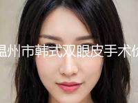 温州市韩式双眼皮手术价格表（价目）2024收费一览(10月-4月韩式双眼皮手术均价为：10973元)